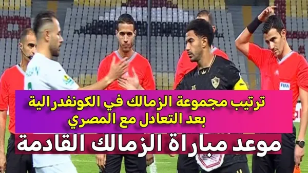 ترتيب مجموعة الزمالك بعد التعادل مع كايزر تشيفز .. من يقترب من الصدارة؟