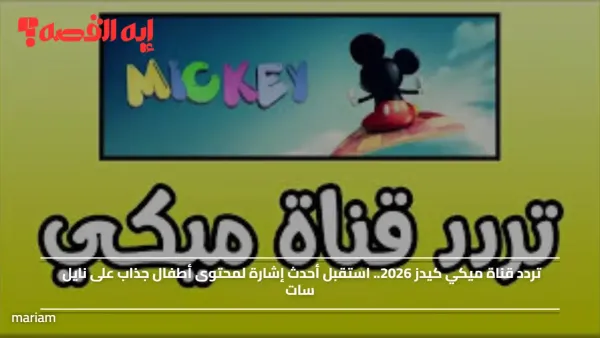 تردد قناة ميكي كيدز 2026.. استقبل أحدث إشارة لمحتوى أطفال جذاب على نايل سات