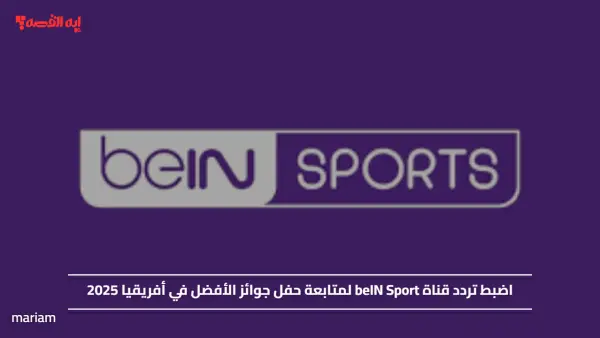 اضبطها الآن.. تردد قناة beIN Sport لمتابعة حفل جوائز الأفضل في أفريقيا 2025