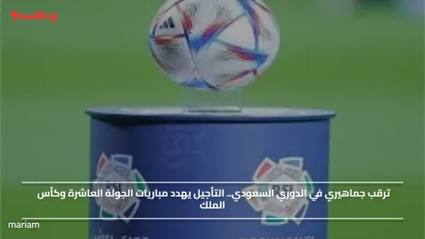 ترقب جماهيري في الدوري السعودي.. التأجيل يهدد مباريات الجولة العاشرة وكأس الملك