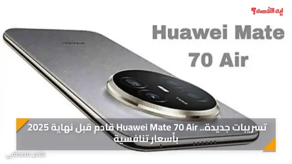 تسريبات جديدة.. Huawei Mate 70 Air قادم قبل نهاية 2025 بأسعار تنافسية