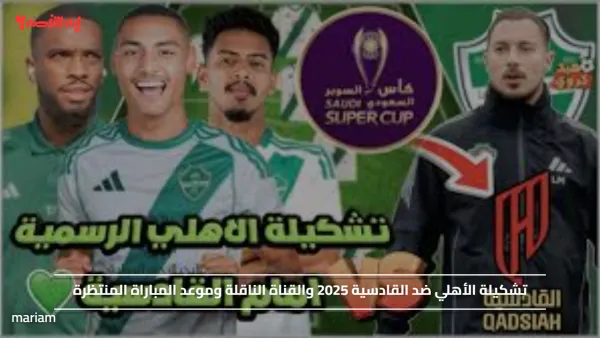 تشكيلة الأهلي ضد القادسية 2025 والقناة الناقلة وموعد المباراة المنتظرة