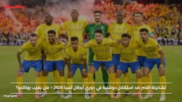 تشكيلة النصر ضد استقلال دوشنبة في دوري أبطال آسيا 2025 – هل يغيب رونالدو؟