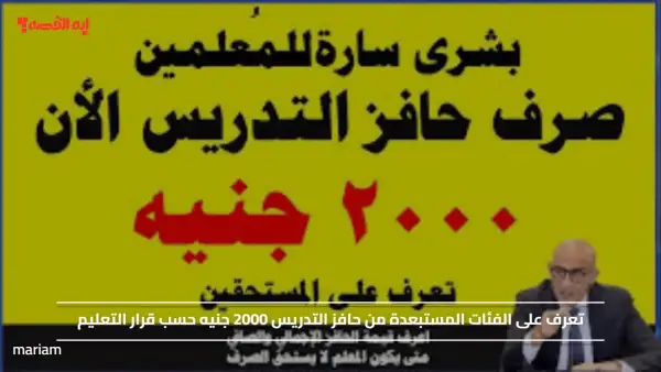 تعرف على الفئات المستبعدة من حافز التدريس 2000 جنيه حسب قرار التعليم