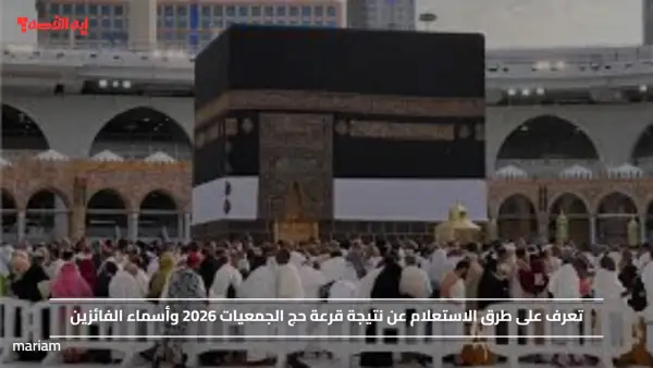 تعرف على طرق الاستعلام عن نتيجة قرعة حج الجمعيات 2026 وأسماء الفائزين