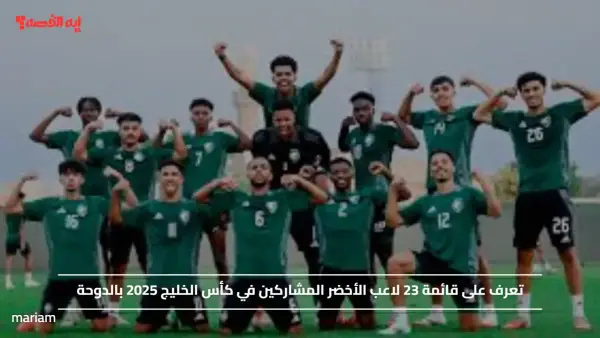 تعرف على قائمة 23 لاعب الأخضر المشاركين في كأس الخليج 2025 بالدوحة