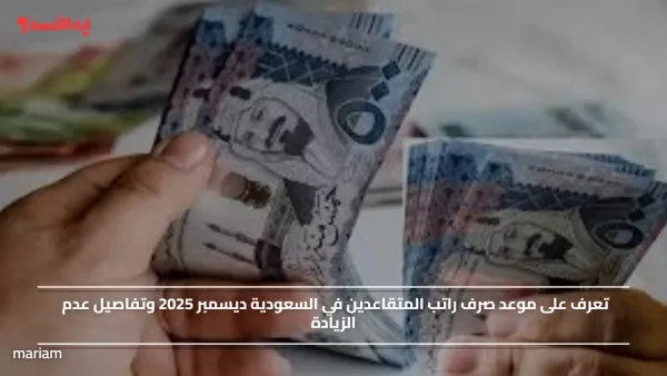 تعرف على موعد صرف راتب المتقاعدين في السعودية ديسمبر 2025 وتفاصيل عدم الزيادة