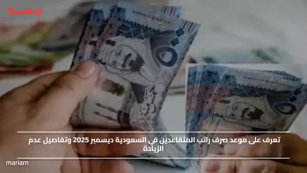 تعرف على موعد صرف راتب المتقاعدين في السعودية ديسمبر 2025 وتفاصيل عدم الزيادة