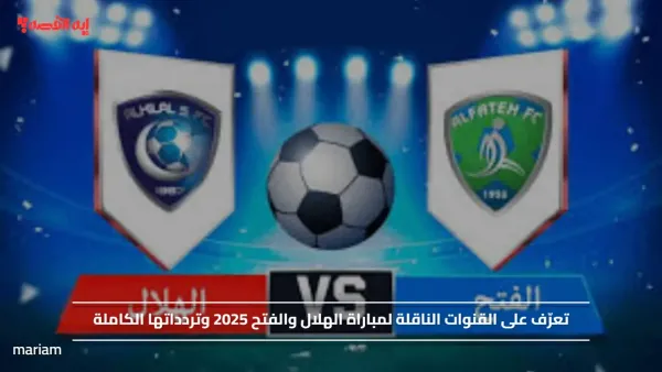 تعرّف على القنوات الناقلة لمباراة الهلال والفتح 2025 وتردداتها الكاملة