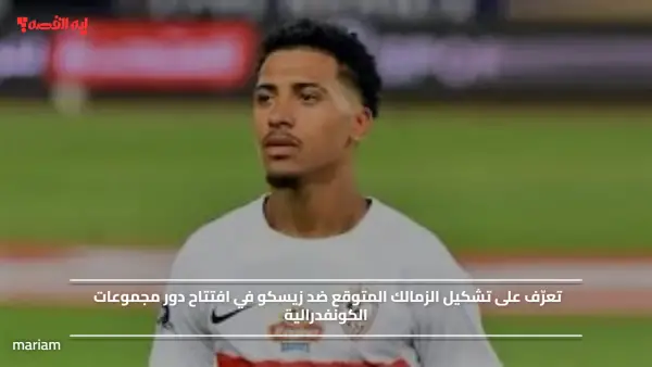 تعرّف على تشكيل الزمالك المتوقع ضد زيسكو في افتتاح دور مجموعات الكونفدرالية