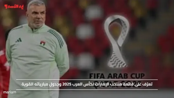 تعرّف على قائمة منتخب الإمارات لكأس العرب 2025 وجدول مبارياته القوية