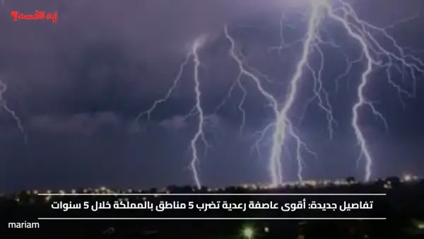 تفاصيل جديدة.. أقوى عاصفة رعدية تضرب 5 مناطق بالمملكة خلال 5 سنوات
