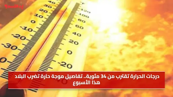 تفاصيل موجة حارة تضرب البلاد هذا الأسبوع.. درجات الحرارة تقترب من 34 مئوية في هذه المحافظات