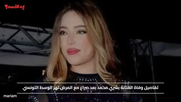 تفاصيل وفاة الفنانة بشري محمد بعد صراع مع المرض تهز الوسط التونسي