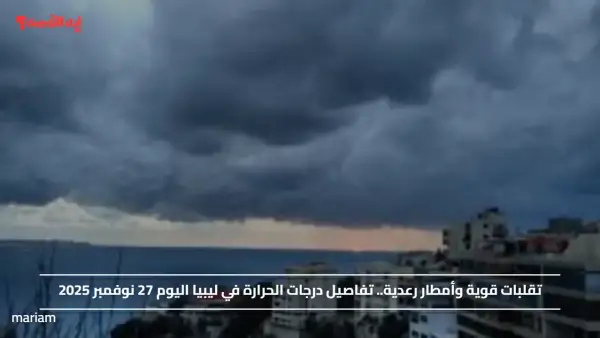 تقلبات قوية وأمطار رعدية.. تفاصيل درجات الحرارة في ليبيا اليوم 27 نوفمبر 2025