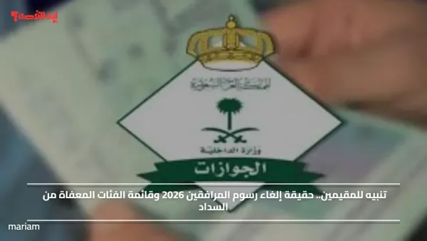 تنبيه للمقيمين.. حقيقة إلغاء رسوم المرافقين 2026 وقائمة الفئات المعفاة من السداد