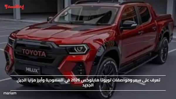 تويوتا هايلوكس 2026 وصلت السعودية!.. اكتشف رمز القوة والاعتمادية لكل مغامراتك اليومية والوعرة