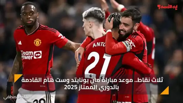 ثلاث نقاط.. الآن مباراة مان يونايتد وست هام القادمة بالدوري الممتاز 2025