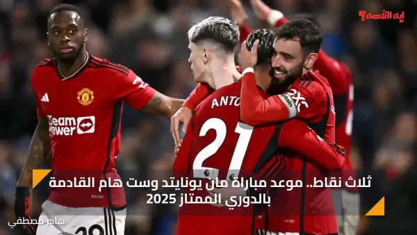 ثلاث نقاط.. الآن مباراة مان يونايتد وست هام القادمة بالدوري الممتاز 2025