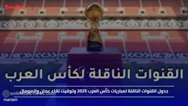 جدول القنوات الناقلة لمباريات كأس العرب 2025 وتوقيت لقاء عمان والصومال
