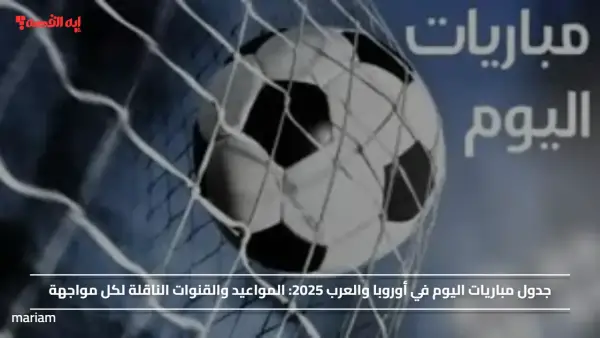 جدول مباريات اليوم في أوروبا والعرب 2025.. المواعيد والقنوات الناقلة لكل مواجهة