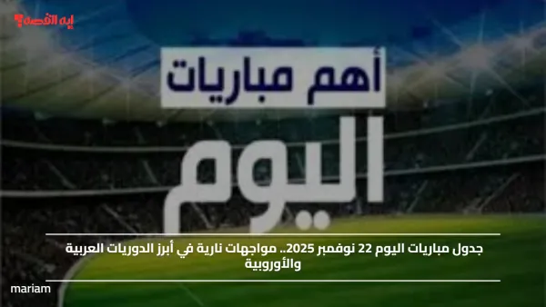 جدول مباريات اليوم 22 نوفمبر 2025.. مواجهات نارية في أبرز الدوريات العربية والأوروبية