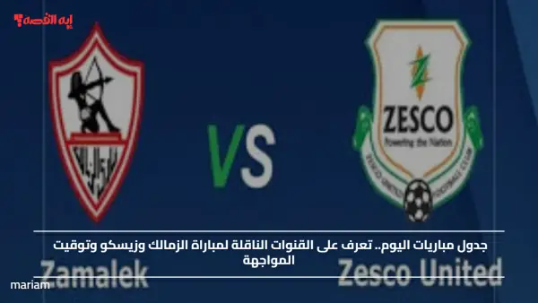 جدول مباريات اليوم.. تعرف على القنوات الناقلة لمباراة الزمالك وزيسكو وتوقيت المواجهة