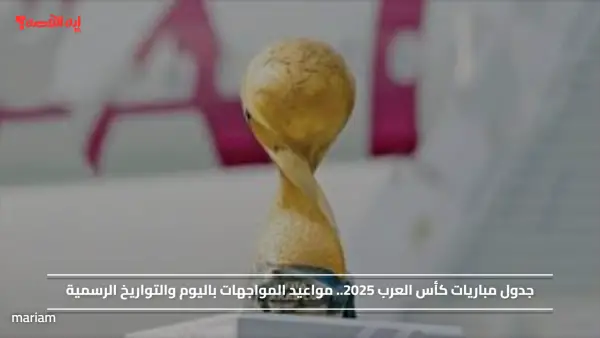 جدول مباريات كأس العرب 2025.. مواعيد المواجهات باليوم والتواريخ الرسمية