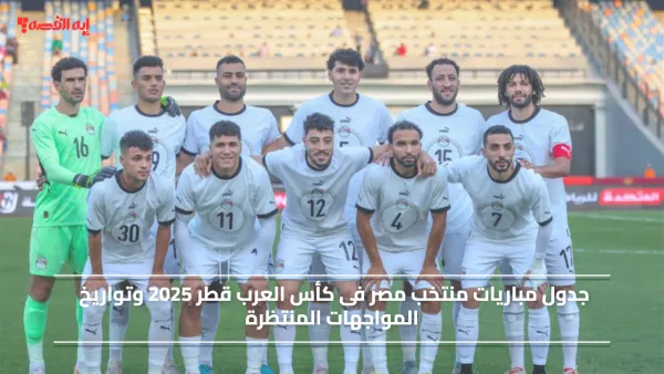 جدول مباريات منتخب مصر فى كأس العرب قطر 2025 وتواريخ المواجهات المنتظرة