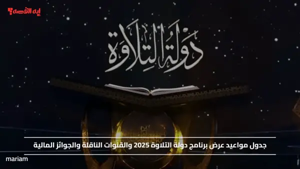 جدول مواعيد عرض برنامج دولة التلاوة 2025 والقنوات الناقلة والجوائز المالية