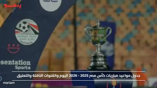 جدول مواعيد مباريات كأس مصر 2025 - 2026 اليوم والقنوات الناقلة والتعليق