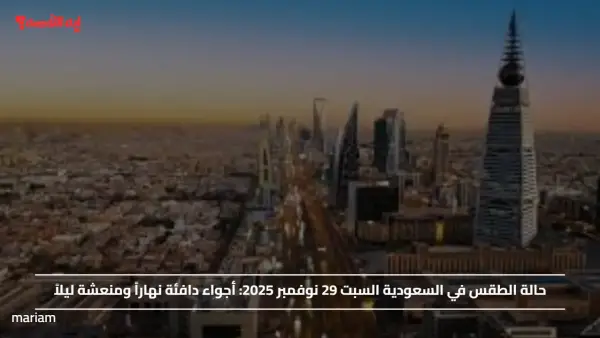 حالة الطقس في السعودية السبت 29 نوفمبر 2025.. أجواء دافئة نهاراً ومنعشة ليلاً