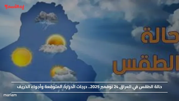 حالة الطقس في العراق 24 نوفمبر 2025.. درجات الحرارة المتوقعة وأجواء الخريف