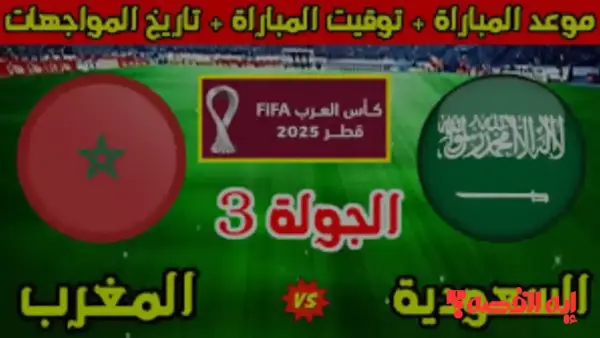 حصري الآن.. موعد مباراة السعودية والمغرب بكأس العرب 2025 والقنوات الناقلة المتاحة مجانًا