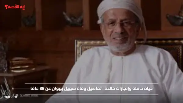 حياة حافلة وإنجازات خالدة.. تفاصيل وفاة سهيل بهوان عن 88 عامًا