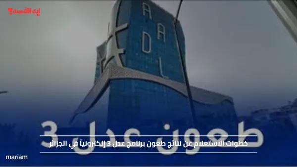 خطوات الاستعلام عن نتائج طعون برنامج عدل 3 إلكترونياً في الجزائر