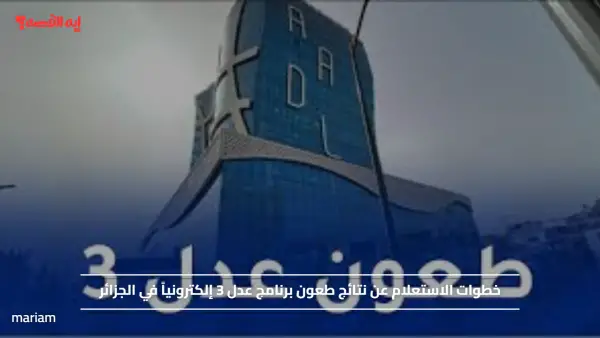 خطوات الاستعلام عن نتائج طعون برنامج عدل 3 إلكترونياً في الجزائر