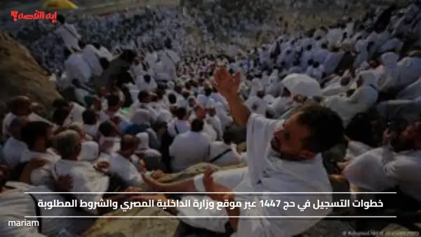 خطوات التسجيل في حج 1447 عبر موقع وزارة الداخلية المصري والشروط المطلوبة