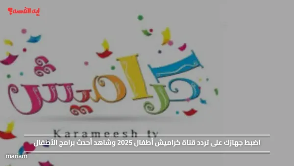 اضبط جهازك على تردد قناة كراميش أطفال 2025 وشاهد أحدث برامج الأطفال