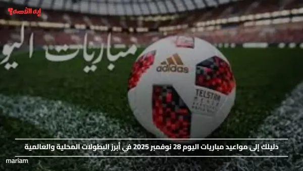 دليلك إلى مواعيد مباريات اليوم 28 نوفمبر 2025 في أبرز البطولات المحلية والعالمية