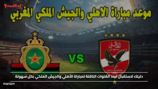 دليلك لاستقبال تردد القنوات الناقلة لمباراة الأهلي والجيش الملكي بكل سهولة