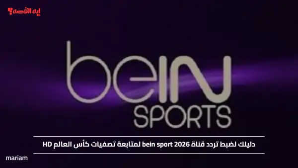 دليلك لضبط تردد قناة bein sport 2026 لمتابعة تصفيات كأس العالم HD