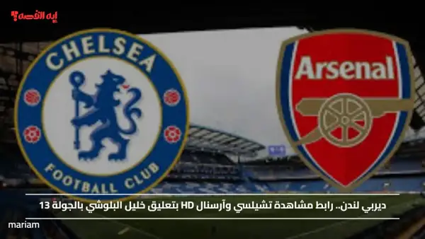 ديربي لندن.. رابط مشاهدة تشيلسي وآرسنال HD بتعليق خليل البلوشي بالجولة 13