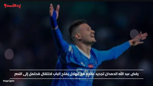رفض عبد الله الحمدان تجديد عقده مع الهلال يفتح الباب لانتقال مُحتمل إلى النصر