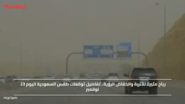 رياح مثيرة للأتربة وانخفاض الرؤية.. تفاصيل توقعات طقس السعودية اليوم 23 نوفمبر