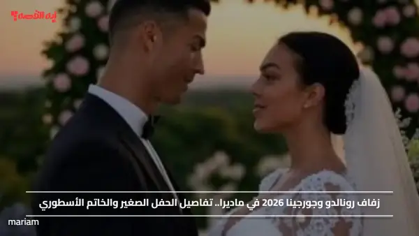 زفاف رونالدو وجورجينا 2026 في ماديرا.. تفاصيل الحفل الصغير والخاتم الأسطوري