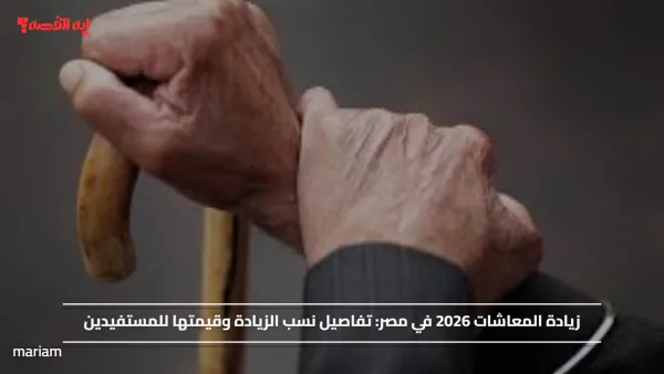 زيادة المعاشات 2026 في مصر.. تفاصيل نسب الزيادة وقيمتها للمستفيدين