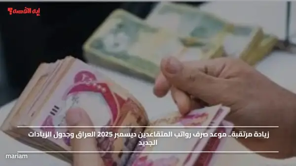 زيادة مرتقبة.. موعد صرف رواتب المتقاعدين ديسمبر 2025 العراق وجدول الزيادات الجديد