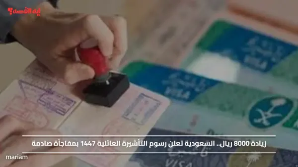 زيادة 8000 ريال.. السعودية تعلن رسوم التأشيرة العائلية 1447 بمفاجأة صادمة