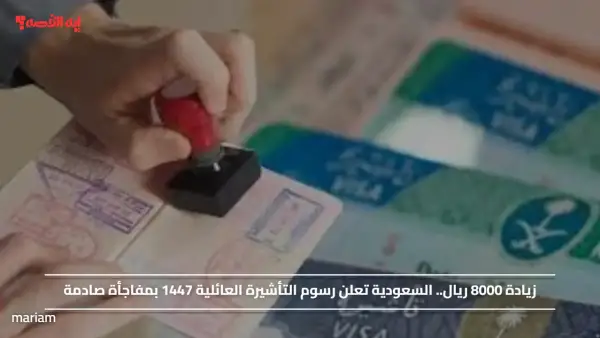 زيادة 8000 ريال.. السعودية تعلن رسوم التأشيرة العائلية 1447 بمفاجأة صادمة